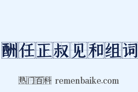 酬任正叔见和组词是什么意思的图片